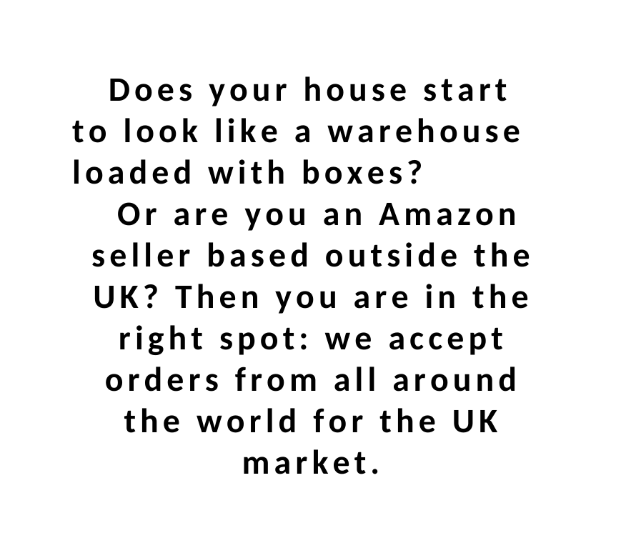Does your house start to look like a warehouse loaded with boxes Or are you an Amazon seller based outside the UK Then you are in the right spot we accept orders from all around the world for the UK market